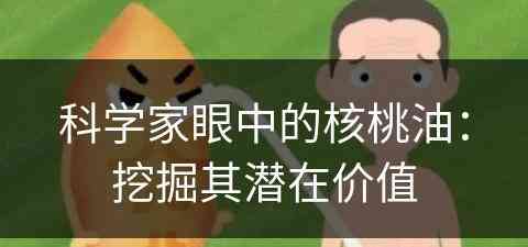 科学家眼中的核桃油：挖掘其潜在价值